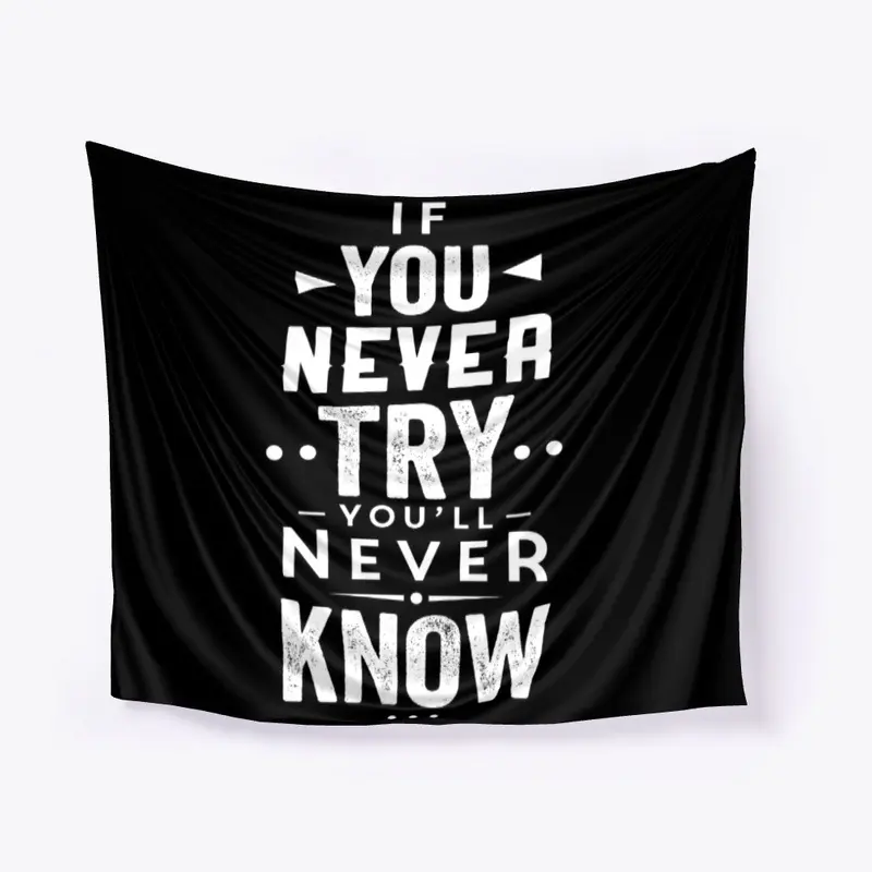 If you never try, you'll never know